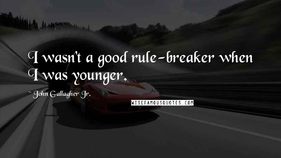 John Gallagher Jr. Quotes: I wasn't a good rule-breaker when I was younger.