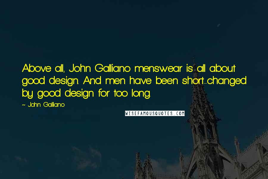 John Galliano Quotes: Above all, John Galliano menswear is all about good design. And men have been short-changed by good design for too long.