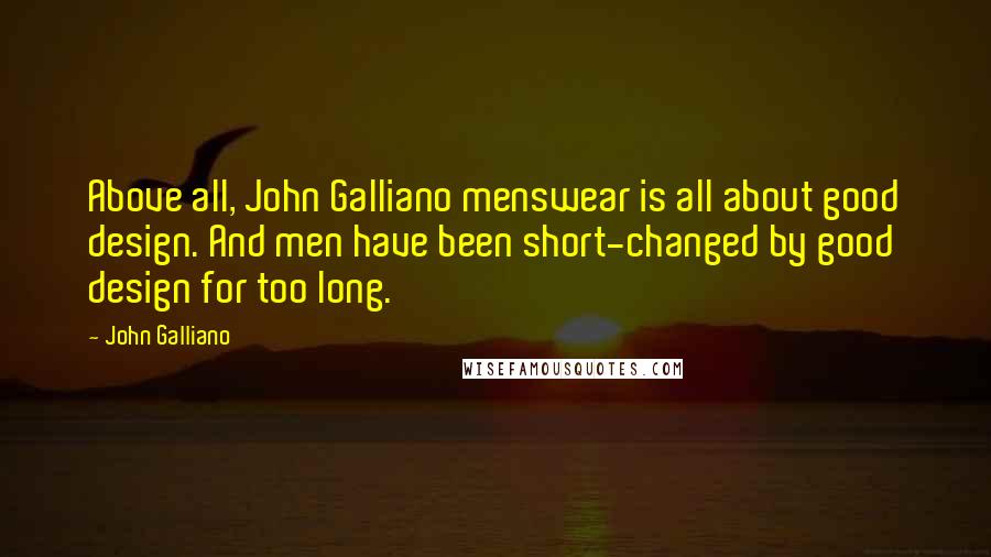 John Galliano Quotes: Above all, John Galliano menswear is all about good design. And men have been short-changed by good design for too long.