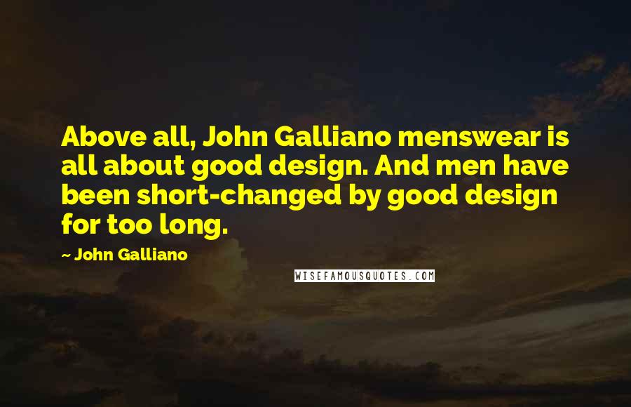 John Galliano Quotes: Above all, John Galliano menswear is all about good design. And men have been short-changed by good design for too long.