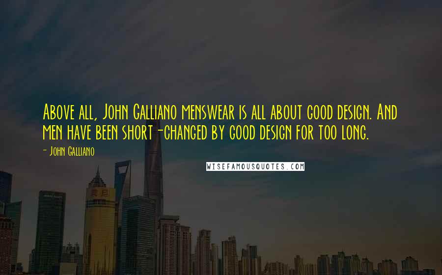 John Galliano Quotes: Above all, John Galliano menswear is all about good design. And men have been short-changed by good design for too long.