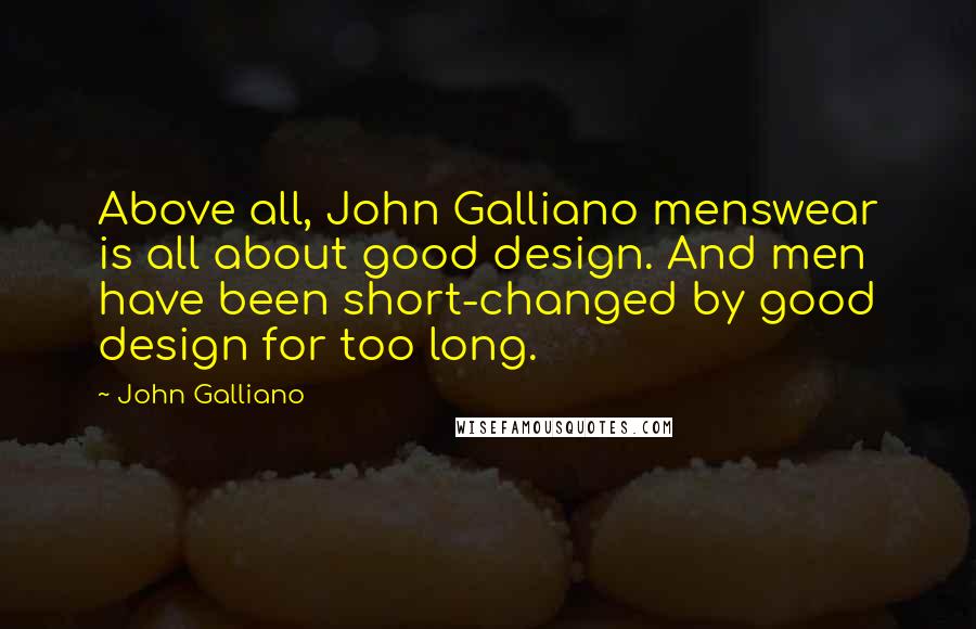 John Galliano Quotes: Above all, John Galliano menswear is all about good design. And men have been short-changed by good design for too long.