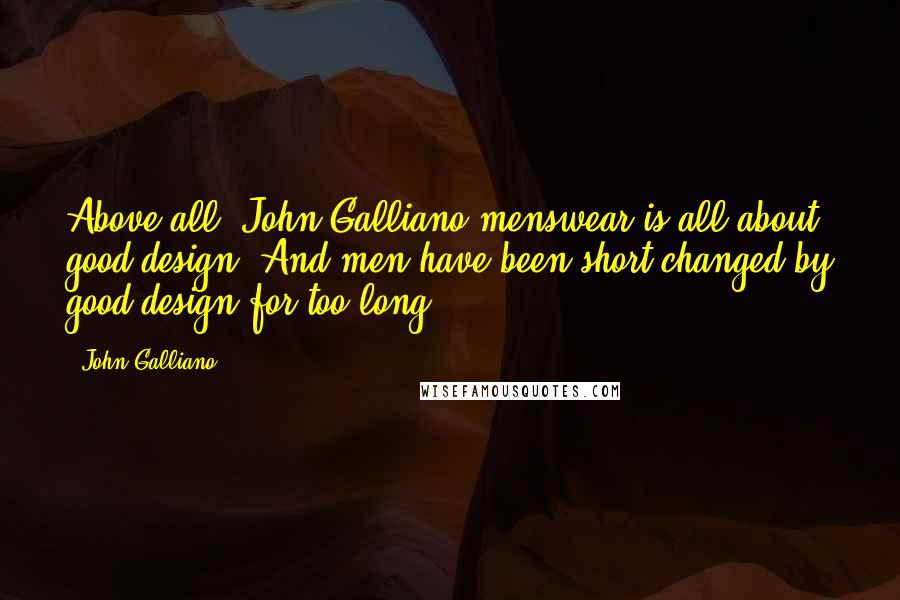 John Galliano Quotes: Above all, John Galliano menswear is all about good design. And men have been short-changed by good design for too long.