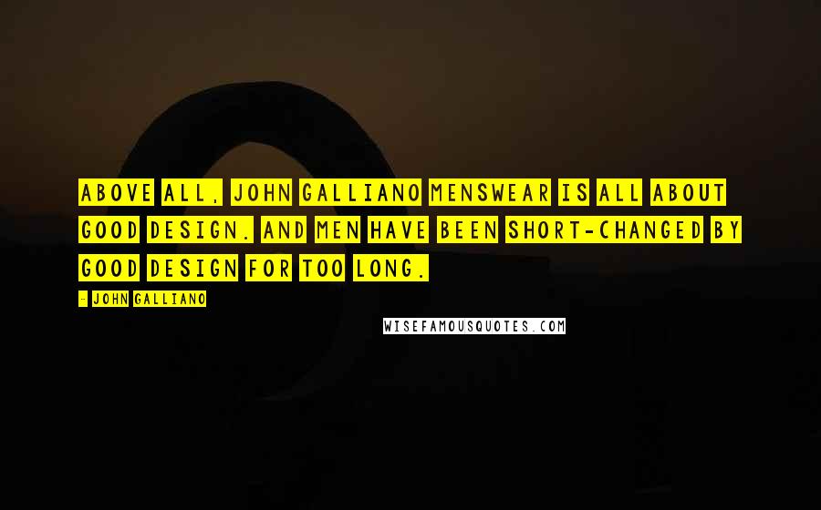 John Galliano Quotes: Above all, John Galliano menswear is all about good design. And men have been short-changed by good design for too long.