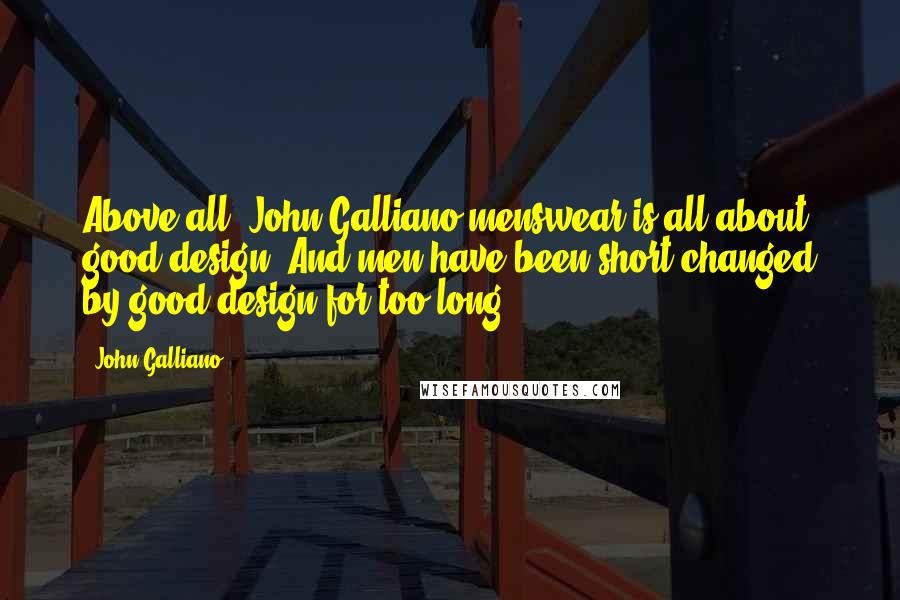 John Galliano Quotes: Above all, John Galliano menswear is all about good design. And men have been short-changed by good design for too long.