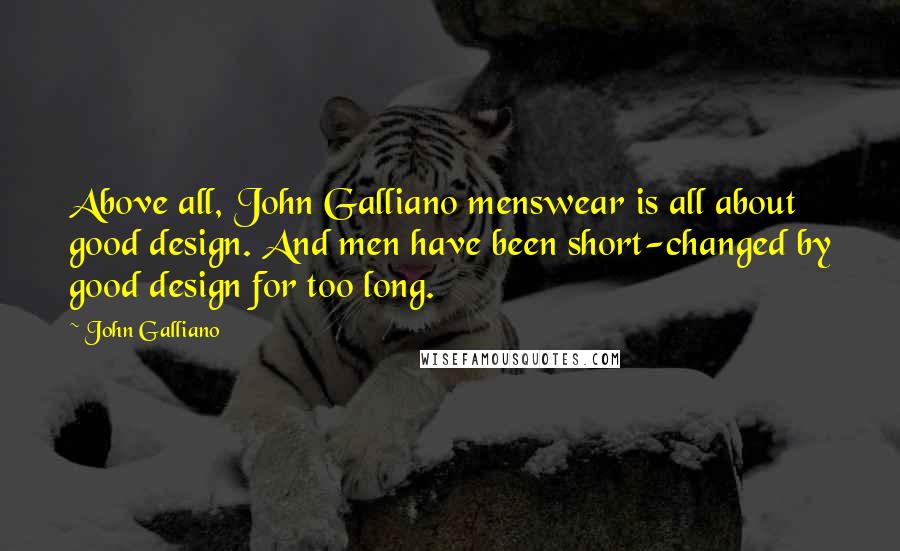 John Galliano Quotes: Above all, John Galliano menswear is all about good design. And men have been short-changed by good design for too long.