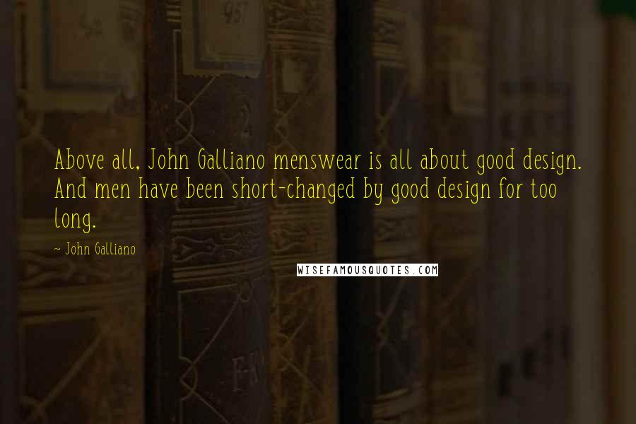John Galliano Quotes: Above all, John Galliano menswear is all about good design. And men have been short-changed by good design for too long.
