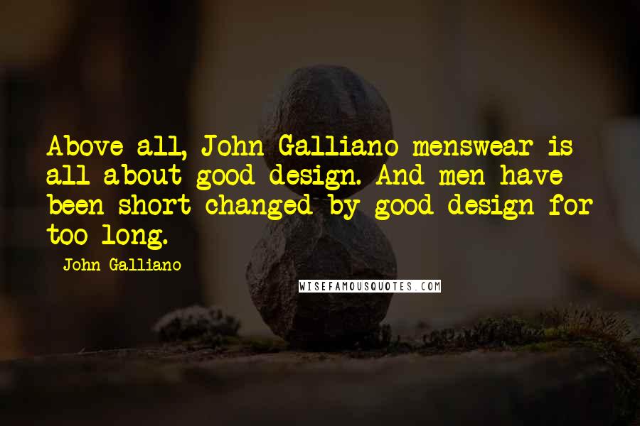 John Galliano Quotes: Above all, John Galliano menswear is all about good design. And men have been short-changed by good design for too long.