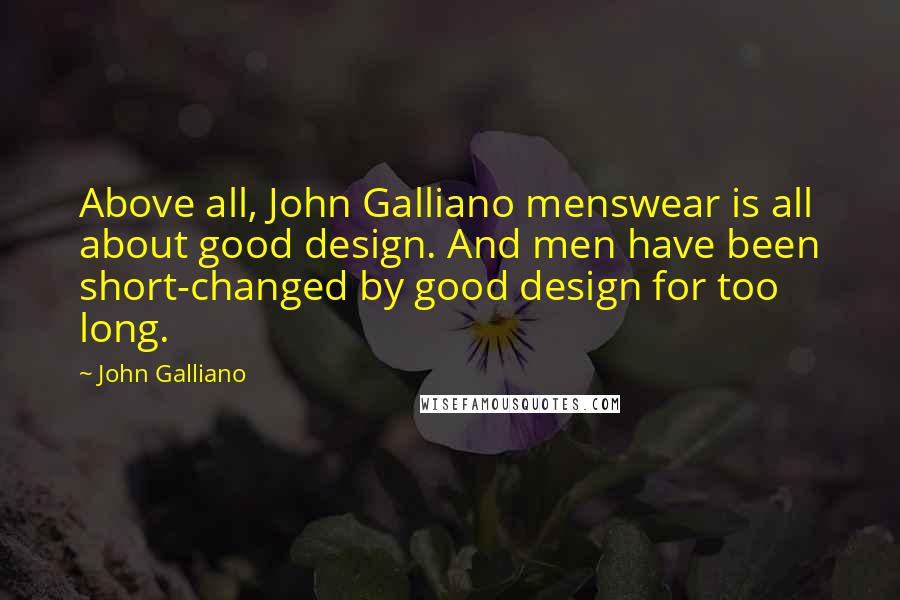 John Galliano Quotes: Above all, John Galliano menswear is all about good design. And men have been short-changed by good design for too long.