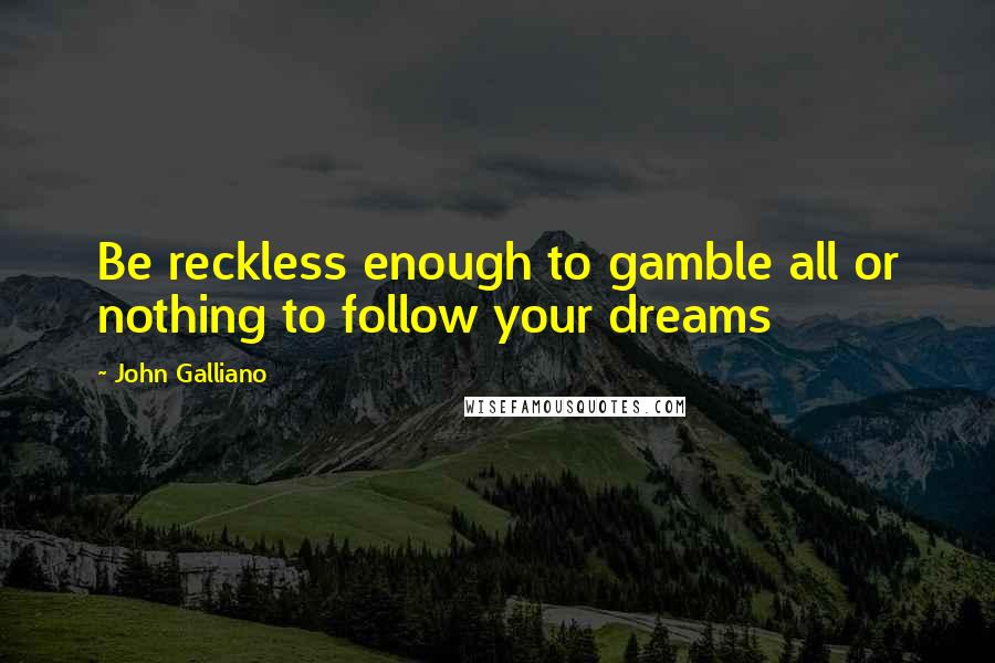 John Galliano Quotes: Be reckless enough to gamble all or nothing to follow your dreams