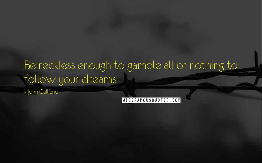 John Galliano Quotes: Be reckless enough to gamble all or nothing to follow your dreams