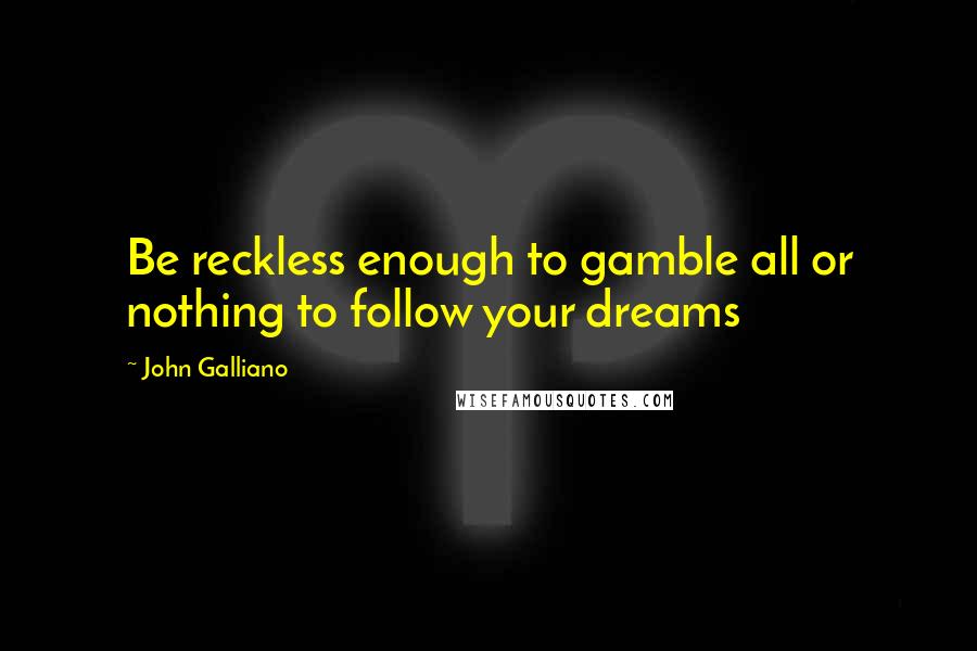 John Galliano Quotes: Be reckless enough to gamble all or nothing to follow your dreams