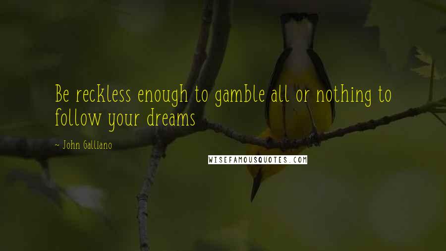 John Galliano Quotes: Be reckless enough to gamble all or nothing to follow your dreams