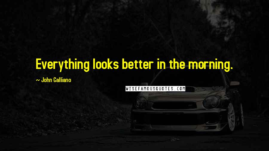 John Galliano Quotes: Everything looks better in the morning.