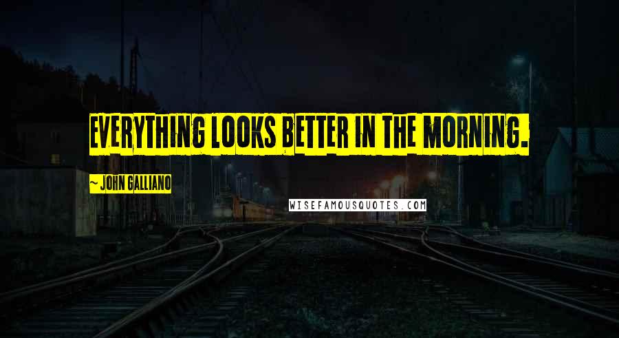 John Galliano Quotes: Everything looks better in the morning.