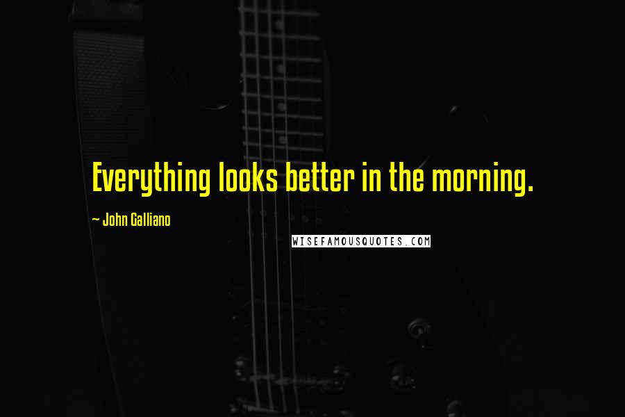 John Galliano Quotes: Everything looks better in the morning.