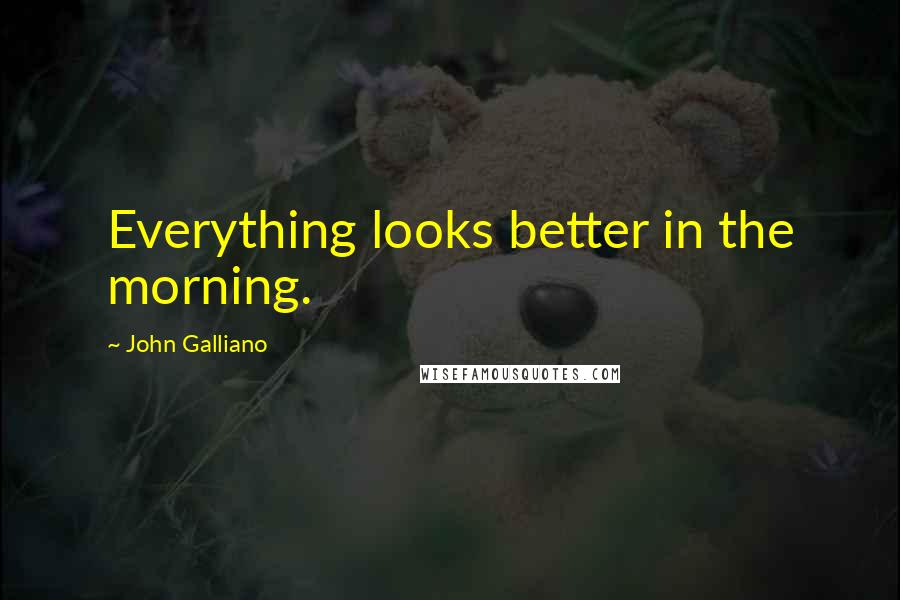 John Galliano Quotes: Everything looks better in the morning.