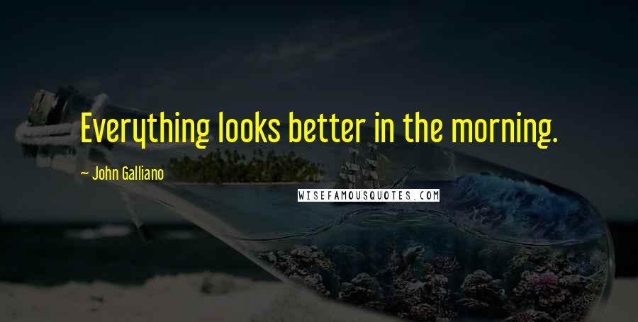 John Galliano Quotes: Everything looks better in the morning.