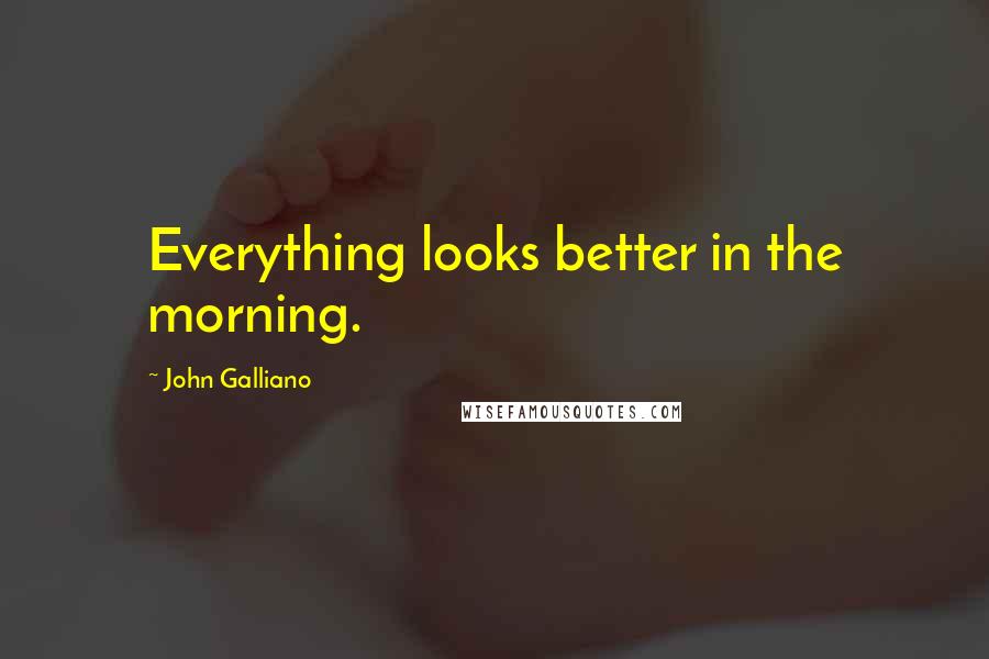 John Galliano Quotes: Everything looks better in the morning.