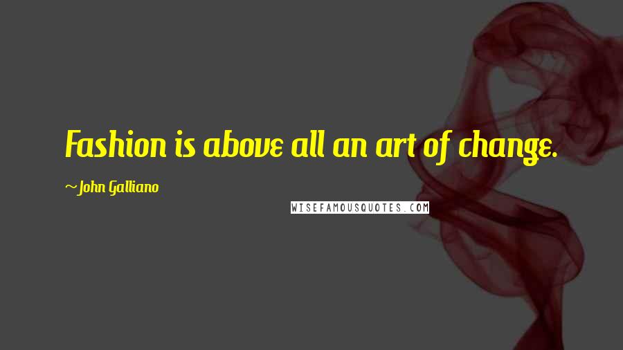 John Galliano Quotes: Fashion is above all an art of change.