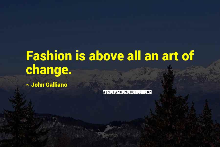 John Galliano Quotes: Fashion is above all an art of change.