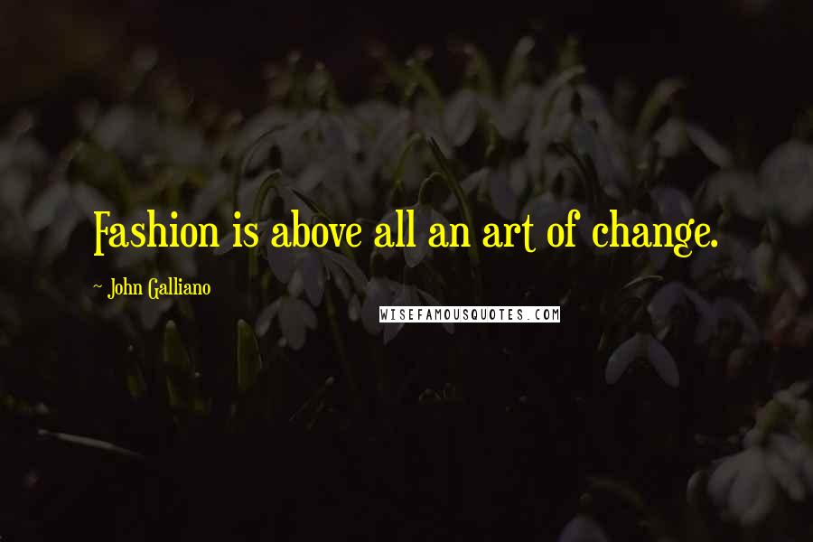 John Galliano Quotes: Fashion is above all an art of change.