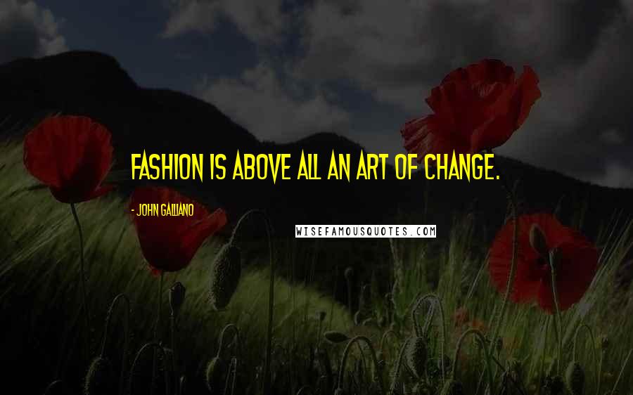 John Galliano Quotes: Fashion is above all an art of change.