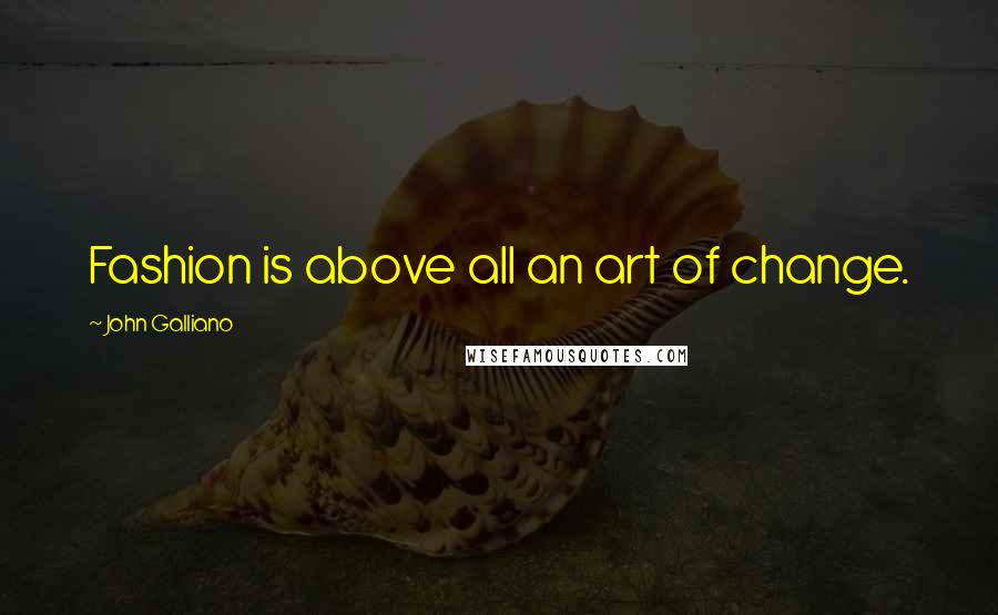 John Galliano Quotes: Fashion is above all an art of change.