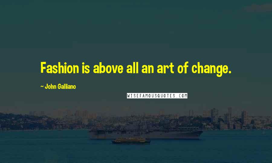 John Galliano Quotes: Fashion is above all an art of change.
