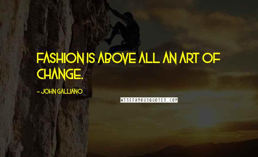 John Galliano Quotes: Fashion is above all an art of change.