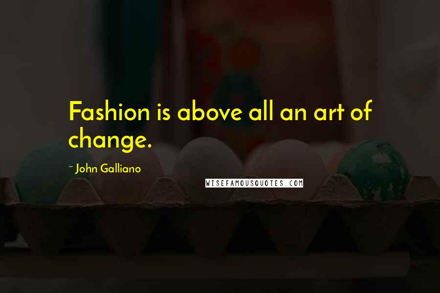 John Galliano Quotes: Fashion is above all an art of change.