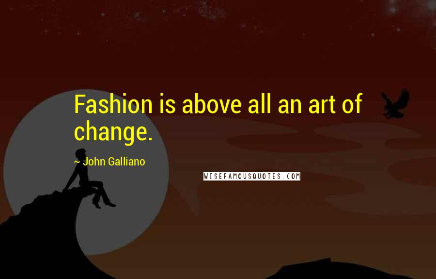 John Galliano Quotes: Fashion is above all an art of change.