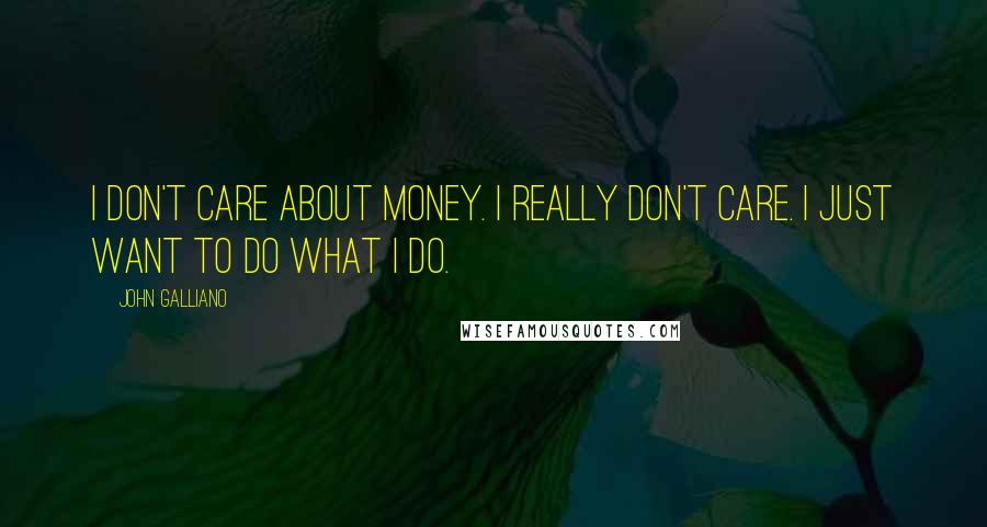 John Galliano Quotes: I don't care about money. I really don't care. I just want to do what I do.