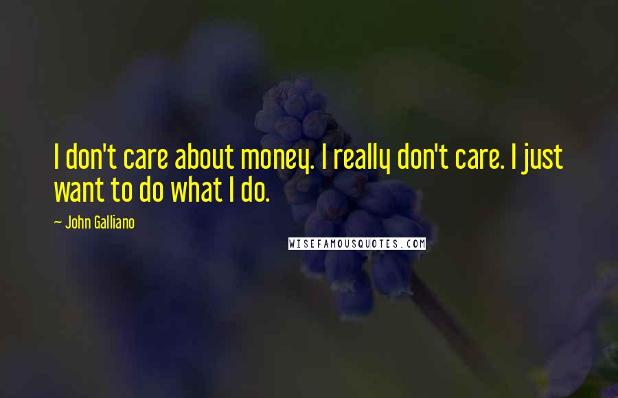 John Galliano Quotes: I don't care about money. I really don't care. I just want to do what I do.