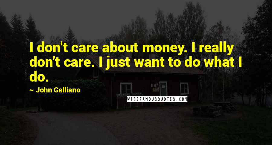 John Galliano Quotes: I don't care about money. I really don't care. I just want to do what I do.