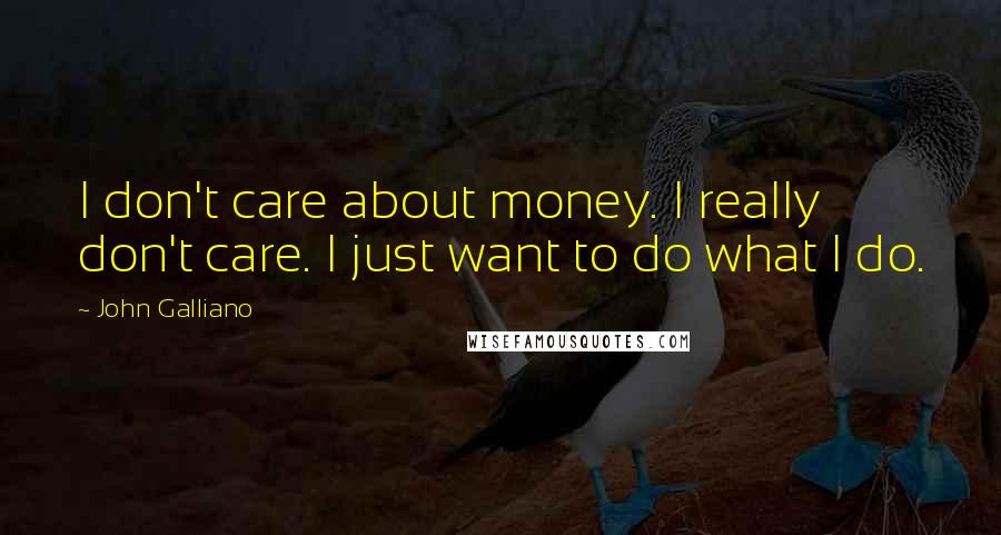 John Galliano Quotes: I don't care about money. I really don't care. I just want to do what I do.