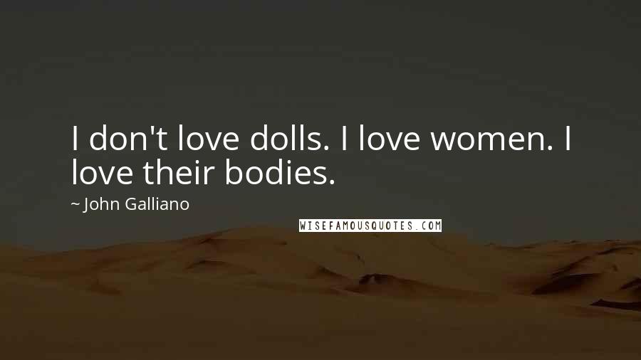 John Galliano Quotes: I don't love dolls. I love women. I love their bodies.