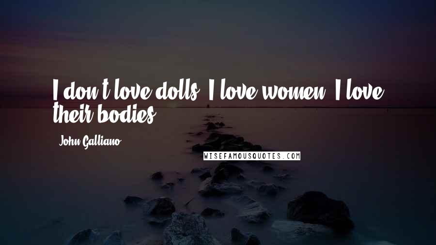 John Galliano Quotes: I don't love dolls. I love women. I love their bodies.