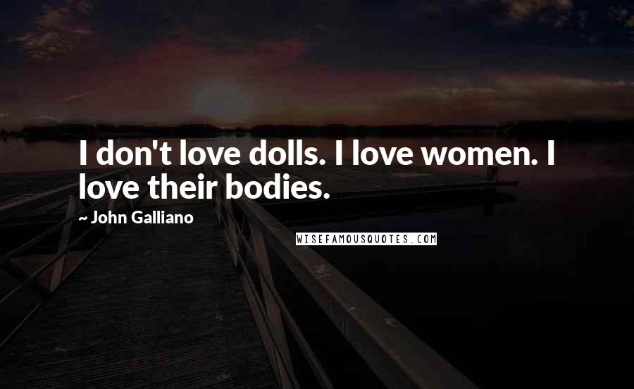 John Galliano Quotes: I don't love dolls. I love women. I love their bodies.