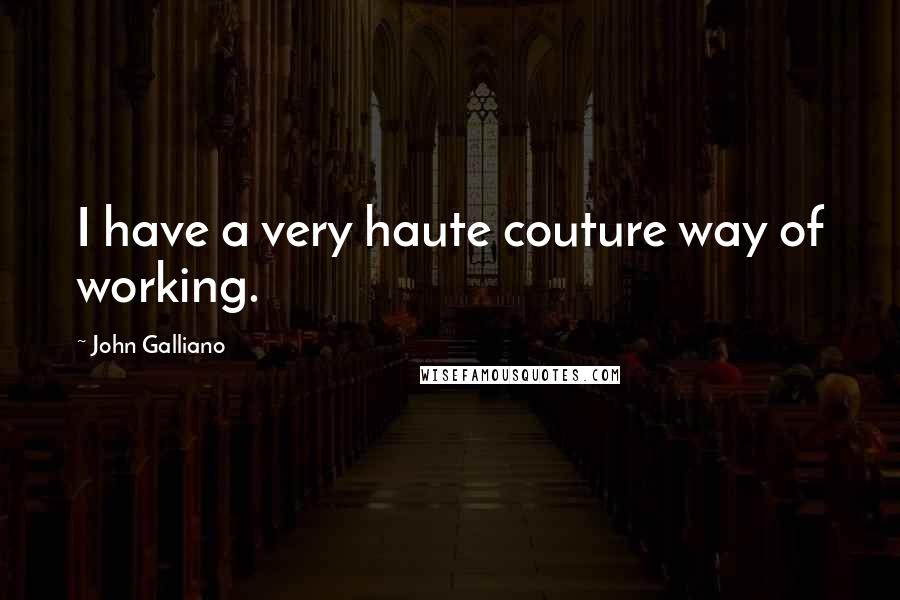 John Galliano Quotes: I have a very haute couture way of working.