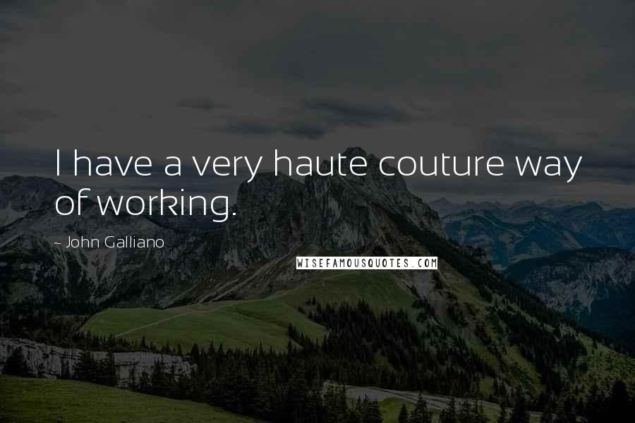 John Galliano Quotes: I have a very haute couture way of working.