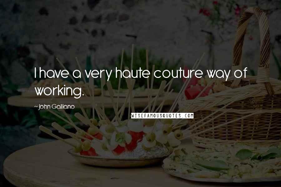 John Galliano Quotes: I have a very haute couture way of working.