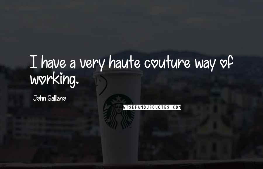 John Galliano Quotes: I have a very haute couture way of working.