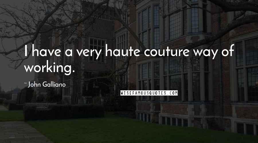 John Galliano Quotes: I have a very haute couture way of working.
