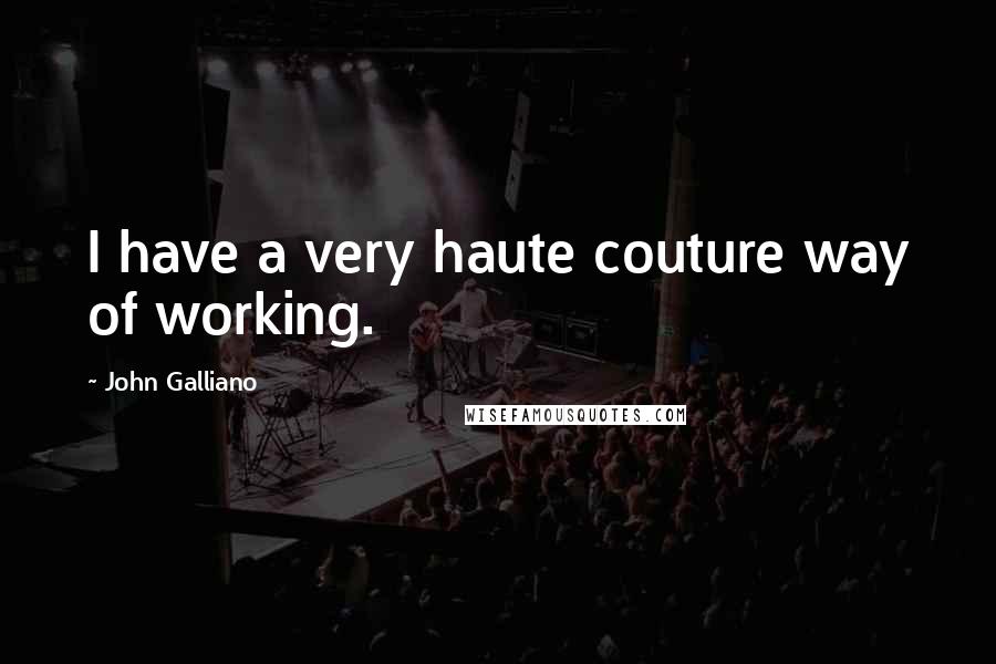 John Galliano Quotes: I have a very haute couture way of working.