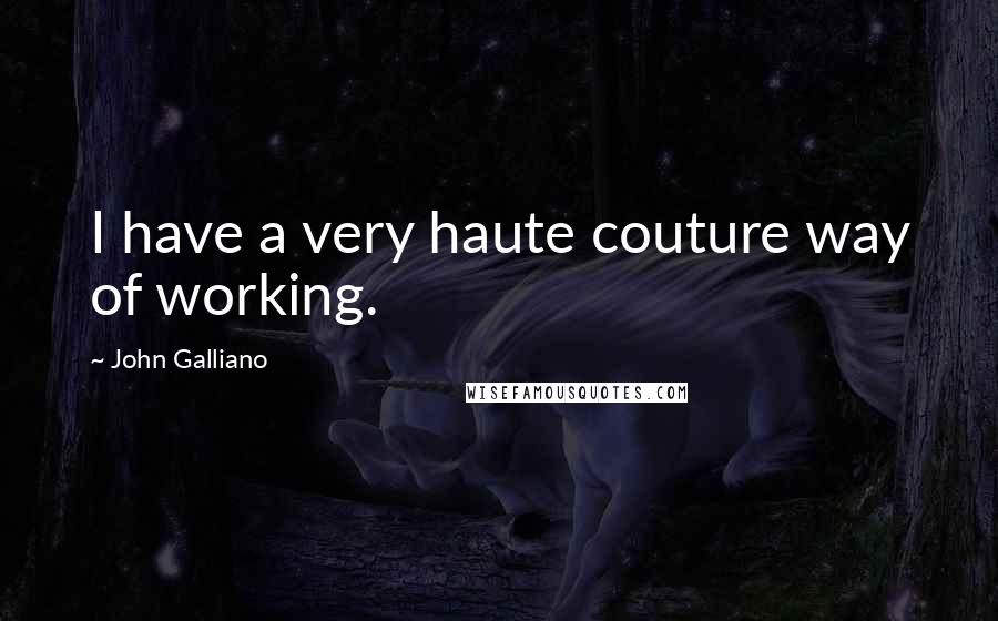 John Galliano Quotes: I have a very haute couture way of working.