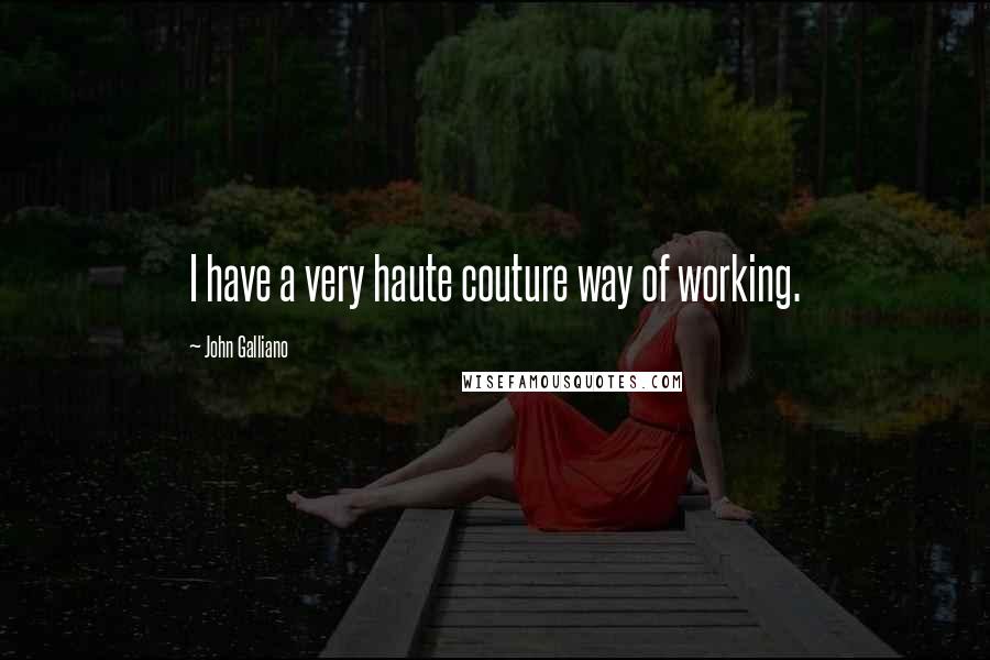 John Galliano Quotes: I have a very haute couture way of working.