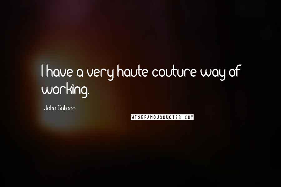 John Galliano Quotes: I have a very haute couture way of working.