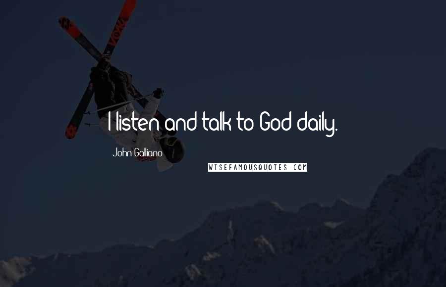 John Galliano Quotes: I listen and talk to God daily.