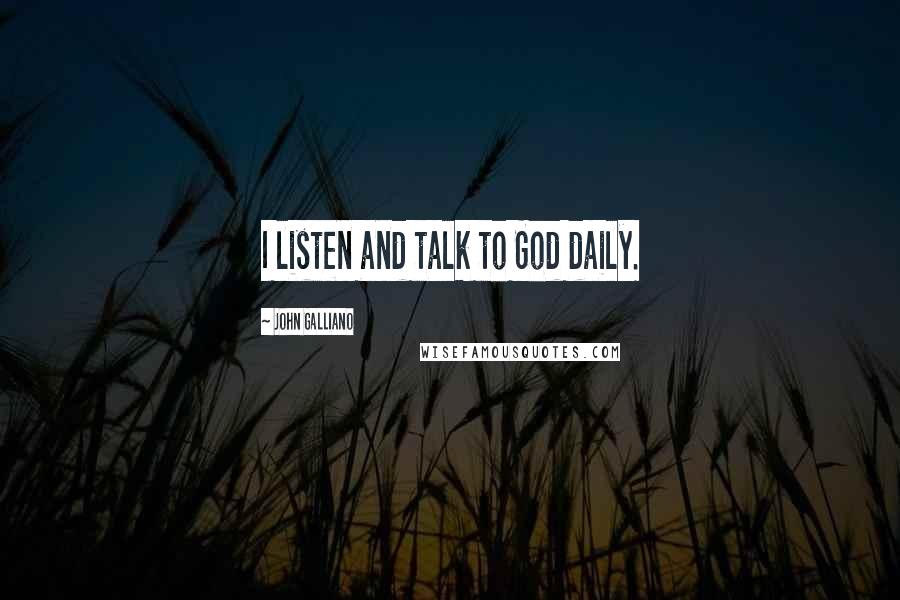 John Galliano Quotes: I listen and talk to God daily.